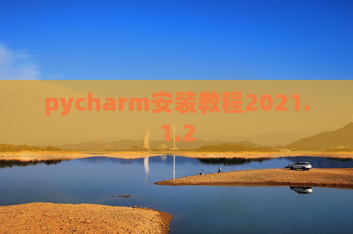 pycharm安装教程2021.1.2 pycharm安装教程2021.1.2